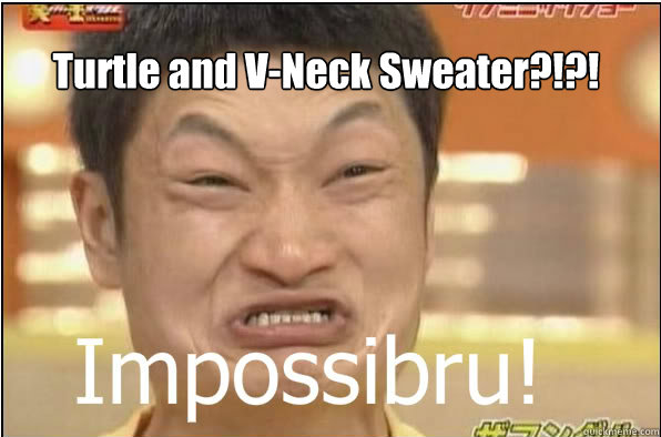 Turtle and V-Neck Sweater?!?! - Turtle and V-Neck Sweater?!?!  Impossibru