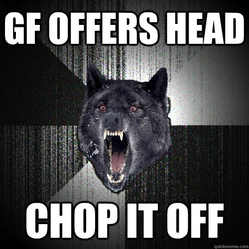 gf offers head chop it off  Insanity Wolf