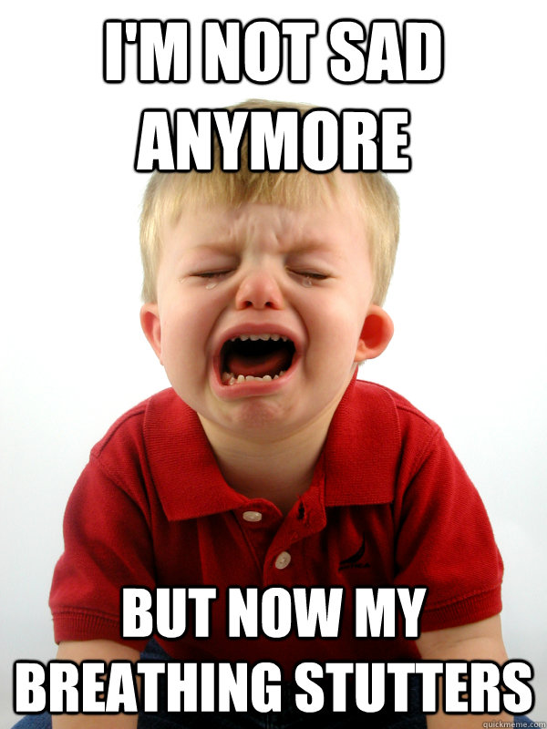 i'm not sad anymore but now my breathing stutters - i'm not sad anymore but now my breathing stutters  Real-World Toddler Problems