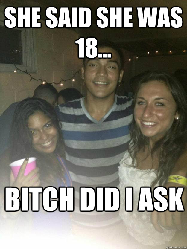 she said she was 18... bitch did i ask - she said she was 18... bitch did i ask  sexually careless spaniard