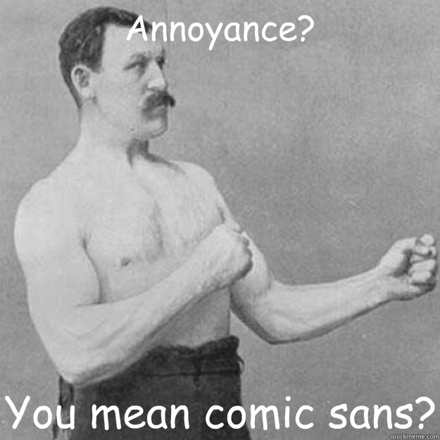 Annoyance? You mean comic sans?  overly manly man