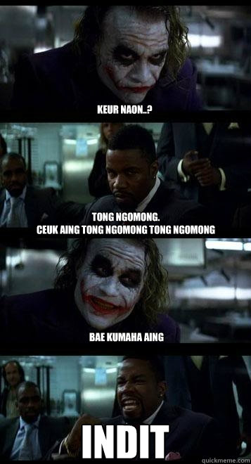 Keur Naon..? Tong Ngomong.
Ceuk Aing tong ngomong tong ngomong Bae Kumaha aing INDIT  Joker with Black guy
