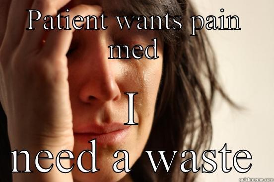 PATIENT WANTS PAIN MED I NEED A WASTE First World Problems