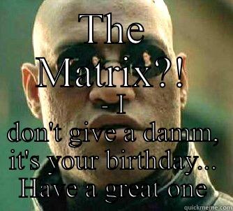 THE MATRIX?! - I DON'T GIVE A DAMM, IT'S YOUR BIRTHDAY... HAVE A GREAT ONE Matrix Morpheus
