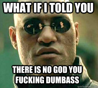 what if i told you there is no god you fucking dumbass  Matrix Morpheus