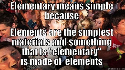 ELEMENTARY MEANS SIMPLE BECAUSE ELEMENTS ARE THE SIMPLEST MATERIALS AND SOMETHING THAT IS 