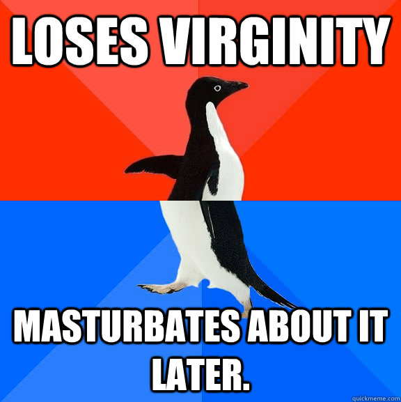 loses virginity  masturbates about it later.  Socially Awesome Awkward Penguin