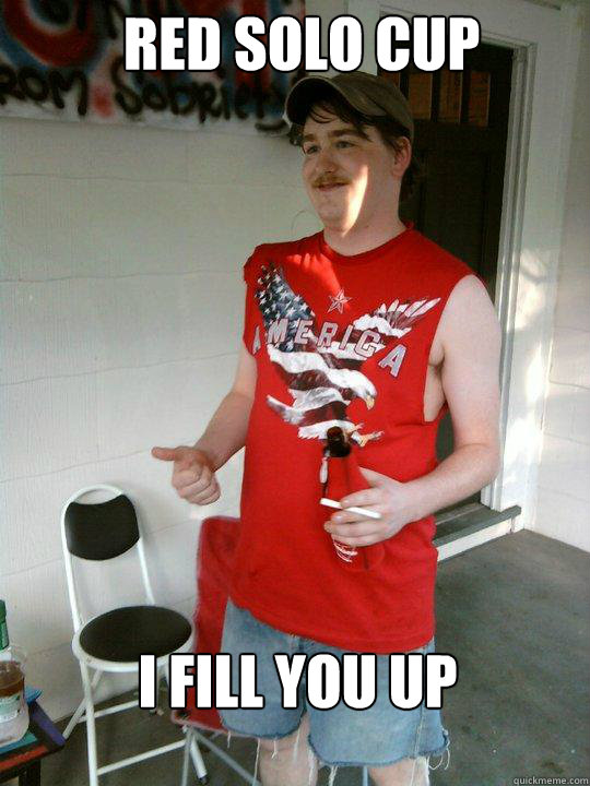 red solo cup i fill you up  Redneck Randal