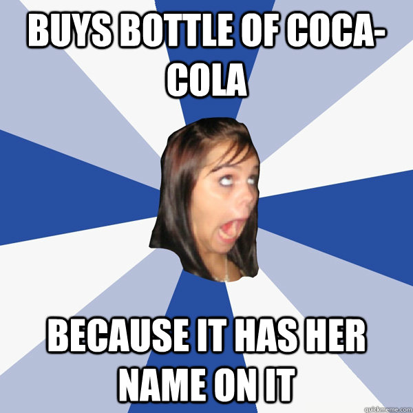 buys bottle of coca-cola Because it has her name on it  Annoying Facebook Girl