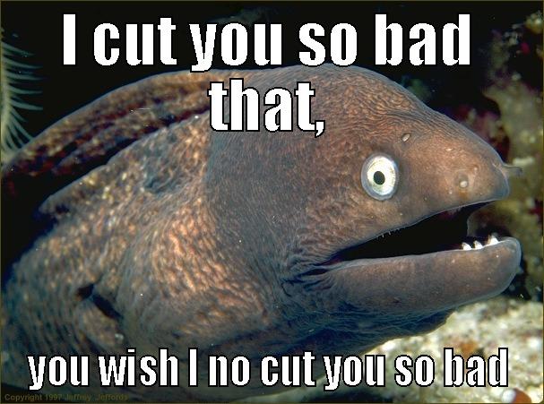 I CUT YOU SO BAD THAT, YOU WISH I NO CUT YOU SO BAD Bad Joke Eel