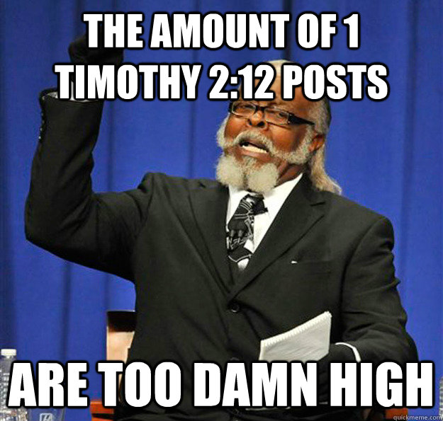 The amount of 1 timothy 2:12 posts Are too damn high  Jimmy McMillan