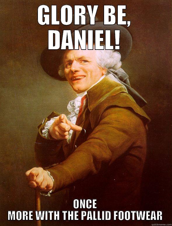 GLORY BE, DANIEL! ONCE MORE WITH THE PALLID FOOTWEAR Joseph Ducreux