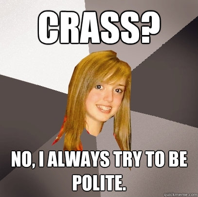 Crass? No, I always try to be polite. - Crass? No, I always try to be polite.  Musically Oblivious 8th Grader
