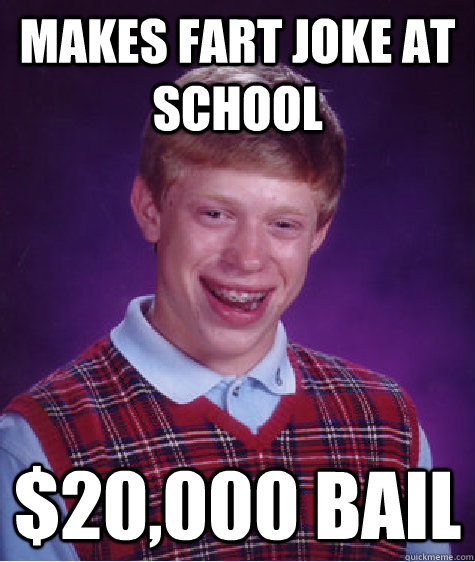 Makes fart joke at school $20,000 Bail - Makes fart joke at school $20,000 Bail  Bad Luck Brian