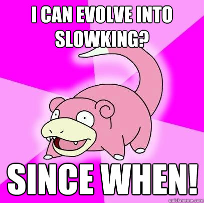 i can evolve into slowking? since when!  Slowpoke