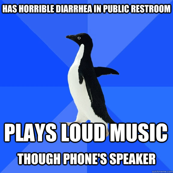 Has horrible diarrhea in public restroom plays loud music  though phone's speaker  Socially Awkward Penguin