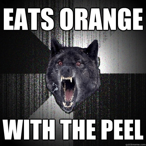 EATS ORANGE WITH THE PEEL  Insanity Wolf