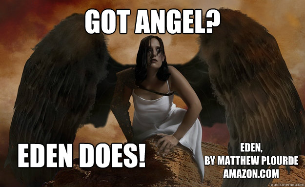 Got angel? Eden does! Eden, 
by Matthew Plourde
Amazon.com - Got angel? Eden does! Eden, 
by Matthew Plourde
Amazon.com  Eden