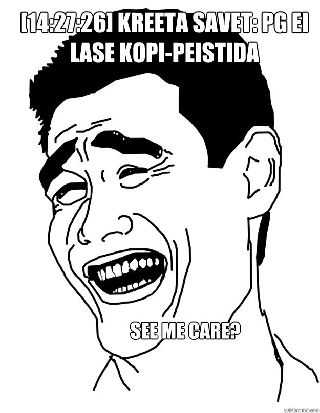 [14:27:26] Kreeta Savet: PG ei lase kopi-peistida See me care?  Bitch please!