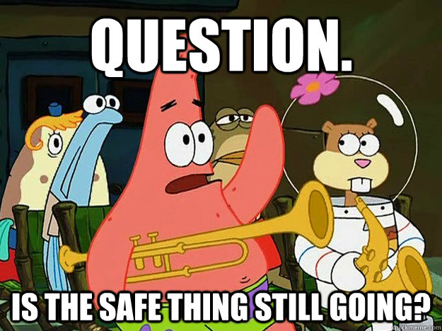 Question. Is the safe thing still going? - Question. Is the safe thing still going?  Question Asking Patrick