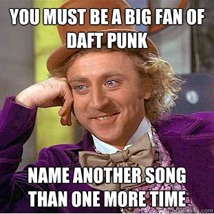 you must be a big fan of daft punk name another song than one more time - you must be a big fan of daft punk name another song than one more time  Condescending Wonka