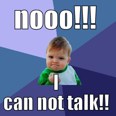 NOOO!!! I CAN NOT TALK!! Success Kid