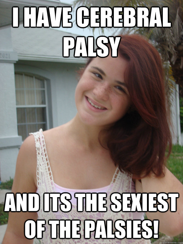 I Have Cerebral Palsy And its the sexiest of the palsies!  - I Have Cerebral Palsy And its the sexiest of the palsies!   Sexy Palsy