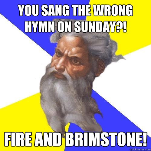You sang the wrong hymn on Sunday?! FIRE AND BRIMSTONE!  Advice God