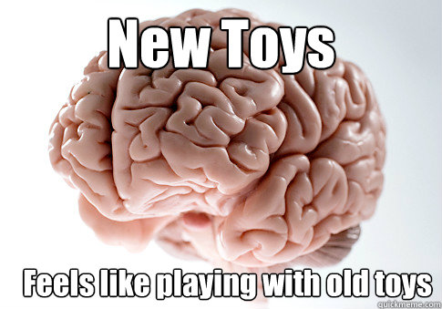 New Toys Feels like playing with old toys  Scumbag Brain