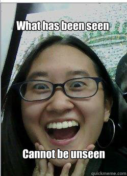 What has been seen Cannot be unseen  