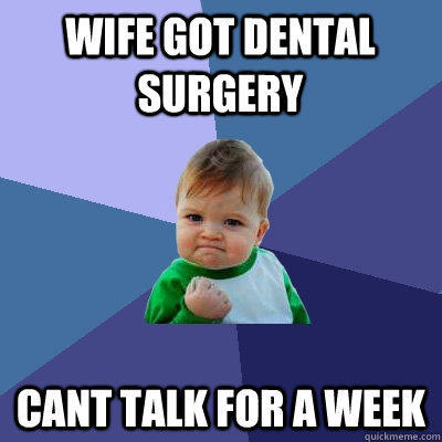 Wife got dental surgery   cant talk for a week  - Wife got dental surgery   cant talk for a week   Success Kid