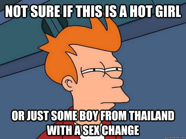 Not sure if this is a hot girl Or just some boy from thailand with a sex change  Futurama Fry