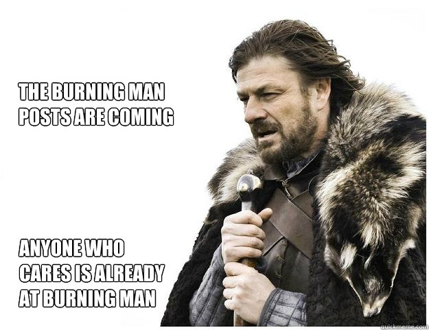 the burning man
posts are coming anyone who cares is already at burning man  Imminent Ned