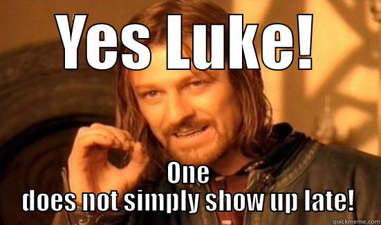 YES LUKE! ONE DOES NOT SIMPLY SHOW UP LATE! Boromir