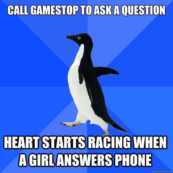 Call gamestop to ask a question heart starts racing when a girl answers phone  Socially Awkward Penguin