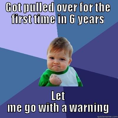 GOT PULLED OVER FOR THE FIRST TIME IN 6 YEARS LET ME GO WITH A WARNING Success Kid
