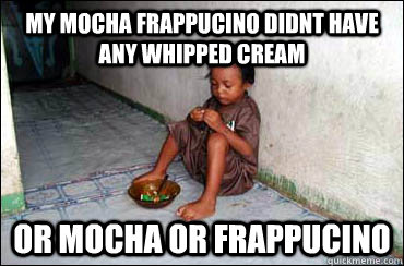 MY mocha frappucino didnt have any whipped cream or mocha or frappucino  Third World Problems