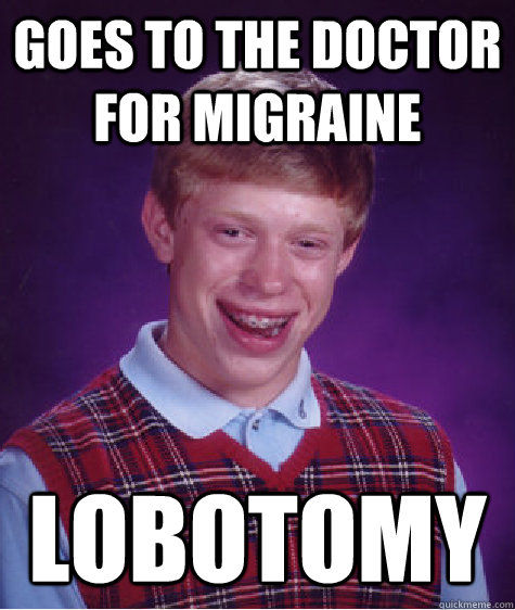 Goes to the doctor for migraine Lobotomy - Goes to the doctor for migraine Lobotomy  Bad Luck Brian