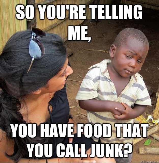 So you're telling me, You have food that you call junk?  Skeptical Third World Kid