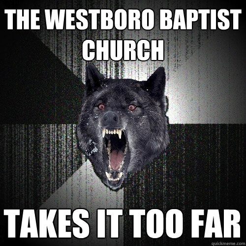 the westboro baptist church takes it too far  Insanity Wolf