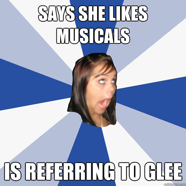 Says she likes musicals Is referring to glee  Annoying Facebook Girl