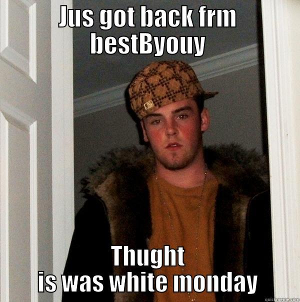 Cyber Monday - JUS GOT BACK FRM BESTBYOUY THUGHT IS WAS WHITE MONDAY Scumbag Steve