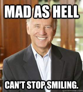 Mad as Hell CAn't stop smiling. - Mad as Hell CAn't stop smiling.  Joe Biden Meme