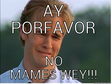 AY PORFAVOR NO MAMES WEY!!! 1990s Problems