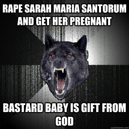 Rape Sarah Maria Santorum and get her pregnant bastard baby is gift from God  Insanity Wolf