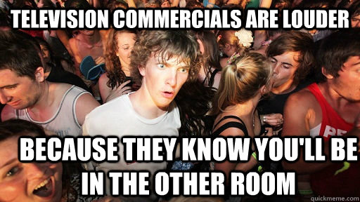 Television commercials are louder Because they know you'll be in the other room  Sudden Clarity Clarence