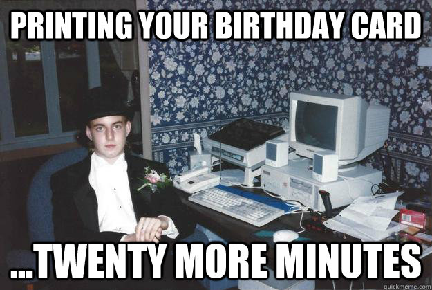 printing your birthday card ...twenty more minutes  
