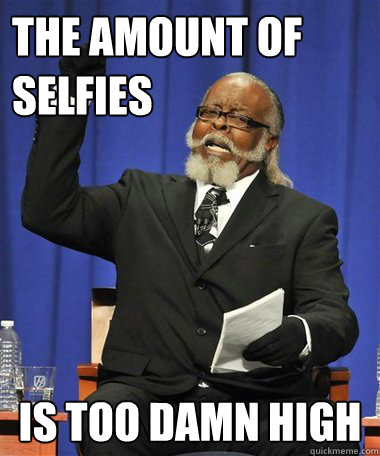 THE AMOUNT OF 
SELFIES Is too damn high  Rent Is Too Damn High Guy