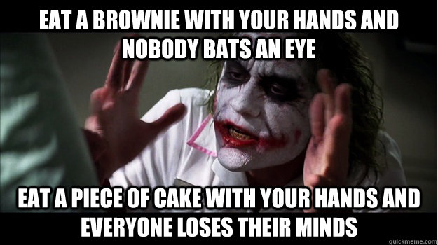 eat a brownie with your hands and nobody bats an eye eat a piece of cake with your hands and everyone loses their minds  Joker Mind Loss