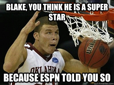 Blake, you think he is a super star Because ESPN told you so  